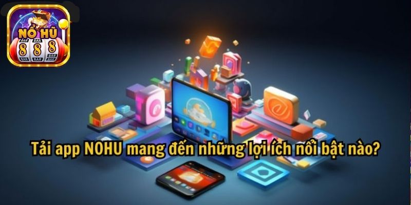 Giới thiệu đặc điểm thu hút thành viên tải game Nohu về máy